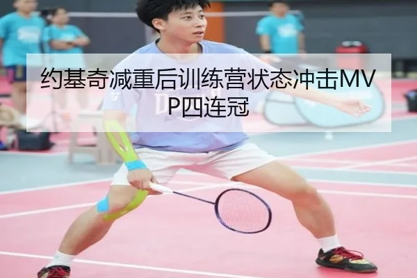 约基奇减重后训练营状态冲击MVP四连冠