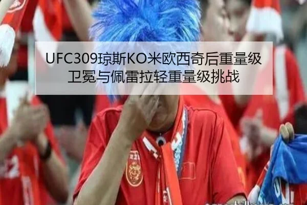 UFC309琼斯KO米欧西奇后重量级卫冕与佩雷拉轻重量级挑战