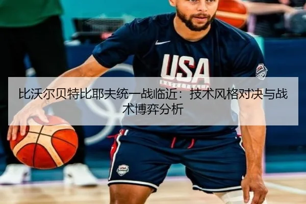 比沃尔贝特比耶夫统一战临近：技术风格对决与战术博弈分析